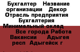 Бухгалтер › Название организации ­ Декор › Отрасль предприятия ­ Бухгалтерия › Минимальный оклад ­ 18 000 - Все города Работа » Вакансии   . Адыгея респ.,Адыгейск г.